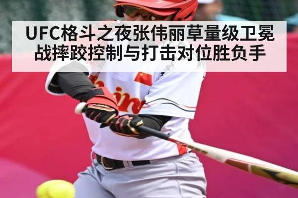 UFC格斗之夜张伟丽草量级卫冕战摔跤控制与打击对位胜负手