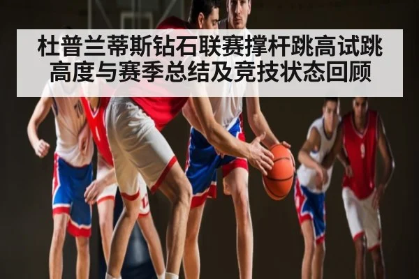 杜普兰蒂斯钻石联赛撑杆跳高试跳高度与赛季总结及竞技状态回顾